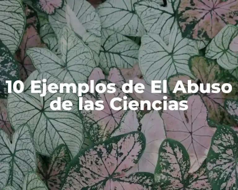 10 Ejemplos de El Abuso de las Ciencias