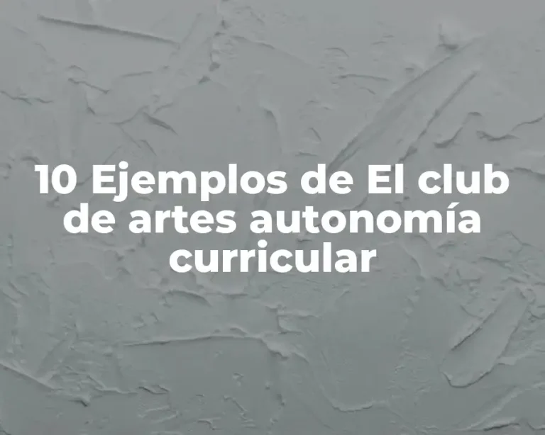 10 Ejemplos de El club de artes autonomía curricular