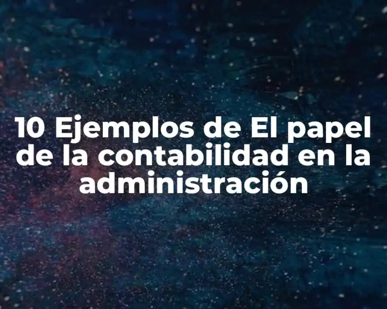 10 Ejemplos de El papel de la contabilidad en la administración