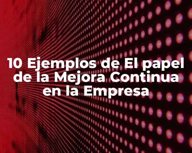 10 Ejemplos de El papel de la Mejora Continua en la Empresa