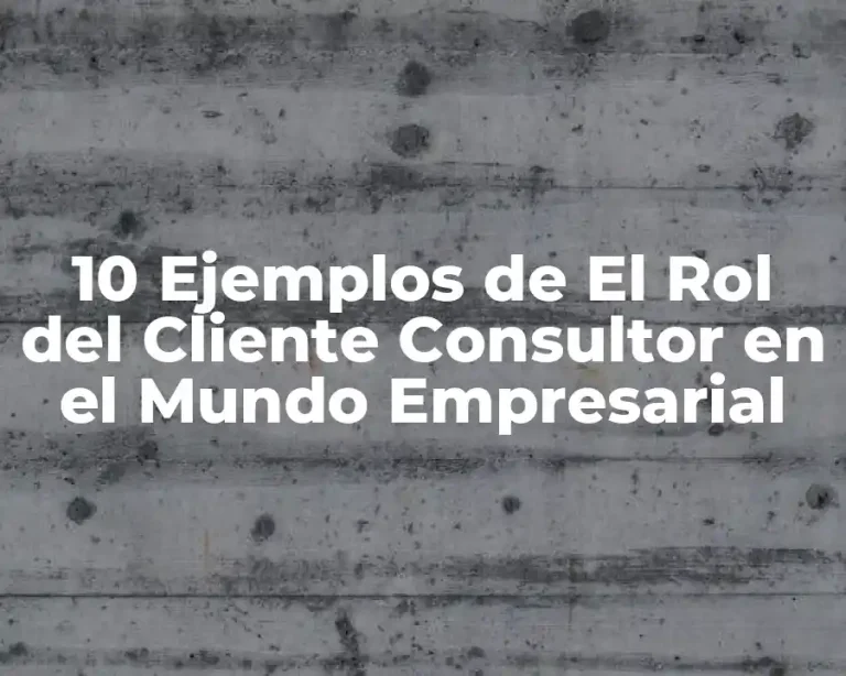 10 Ejemplos de El Rol del Cliente Consultor en el Mundo Empresarial