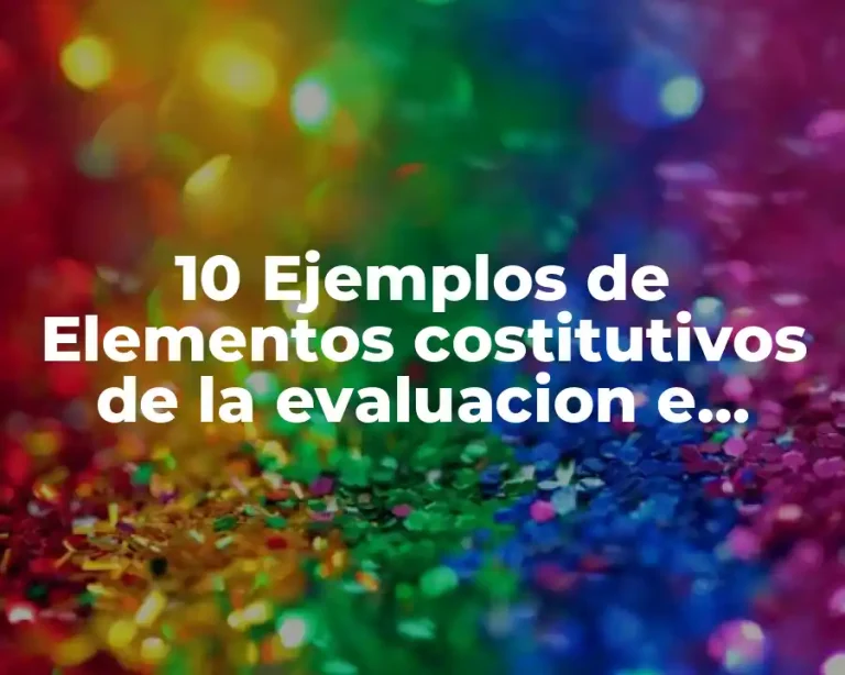 10 Ejemplos de Elementos costitutivos de la evaluacion e laeducain