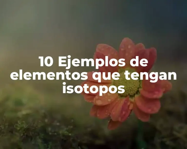 10 Ejemplos de elementos que tengan isotopos