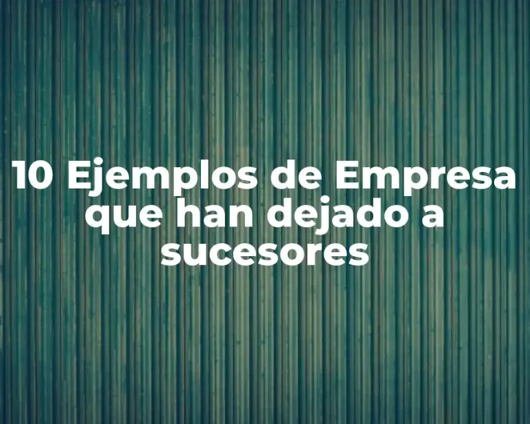 10 Ejemplos de Empresa que han dejado a sucesores