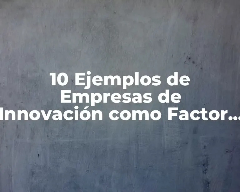 10 Ejemplos de Empresas de Innovación como Factor de Competitividad