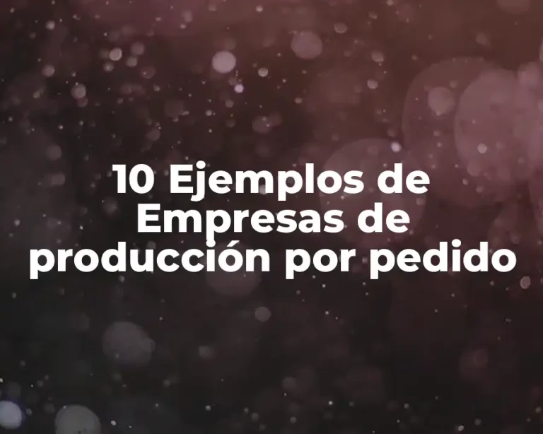 10 Ejemplos de Empresas de producción por pedido