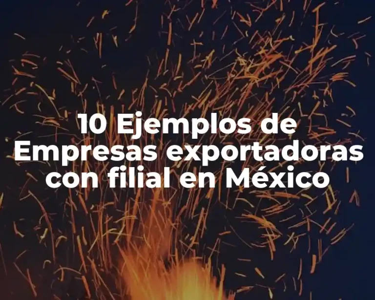 10 Ejemplos de Empresas exportadoras con filial en México