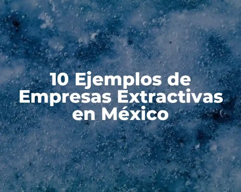 10 Ejemplos de Empresas Extractivas en México
