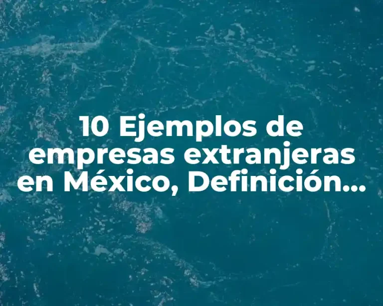 10 Ejemplos de empresas extranjeras en México, Definición, Diferencias y para que sirve