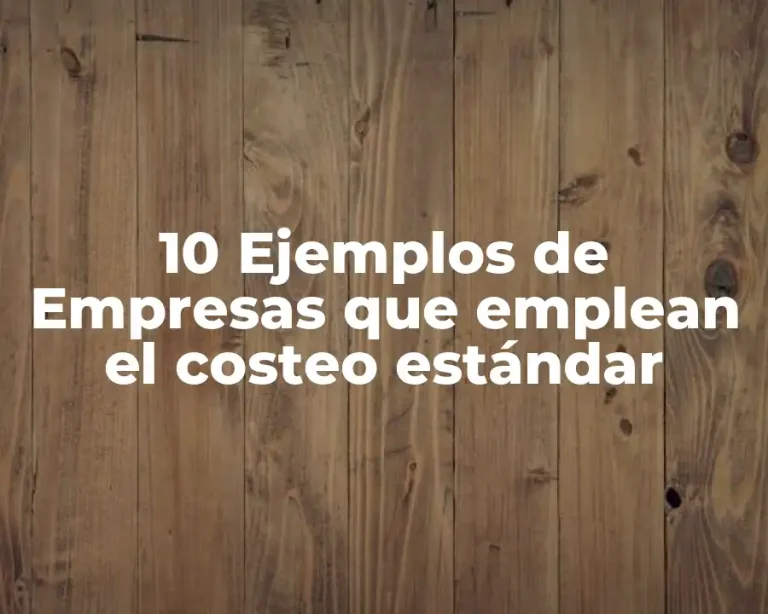 10 Ejemplos de Empresas que emplean el costeo estándar