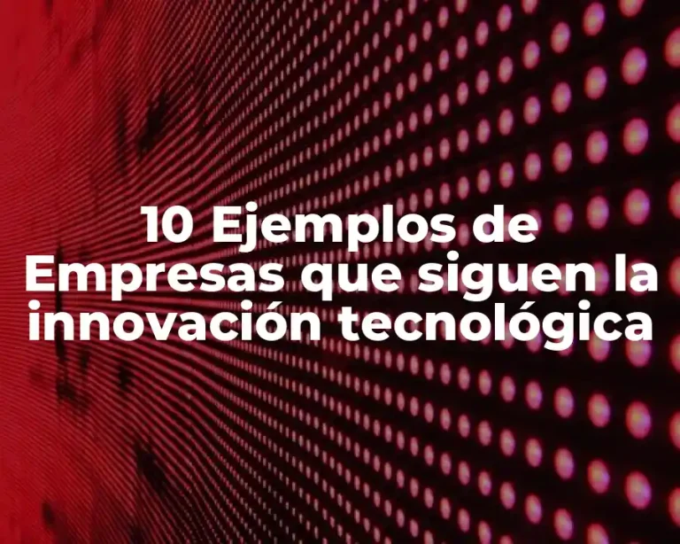 10 Ejemplos de Empresas que siguen la innovación tecnológica