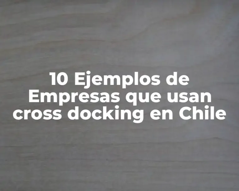 10 Ejemplos de Empresas que usan cross docking en Chile