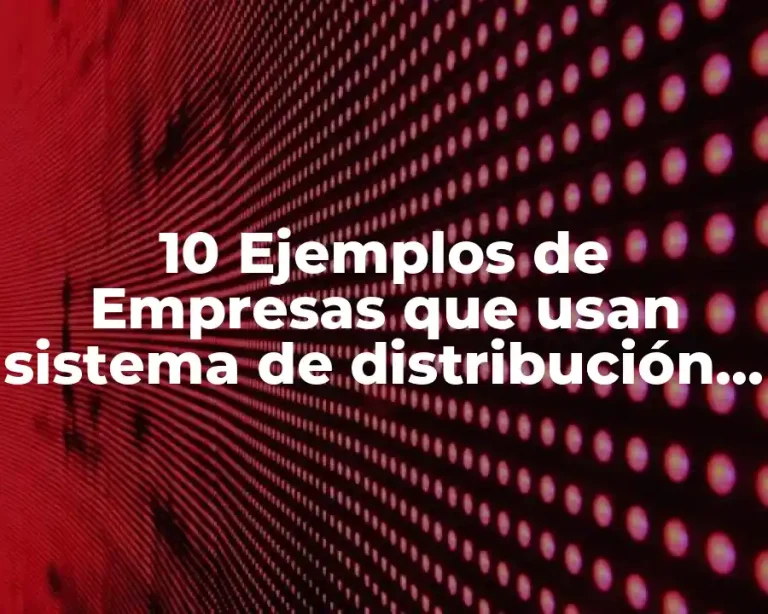 10 Ejemplos de Empresas que usan sistema de distribución vertical administrativo