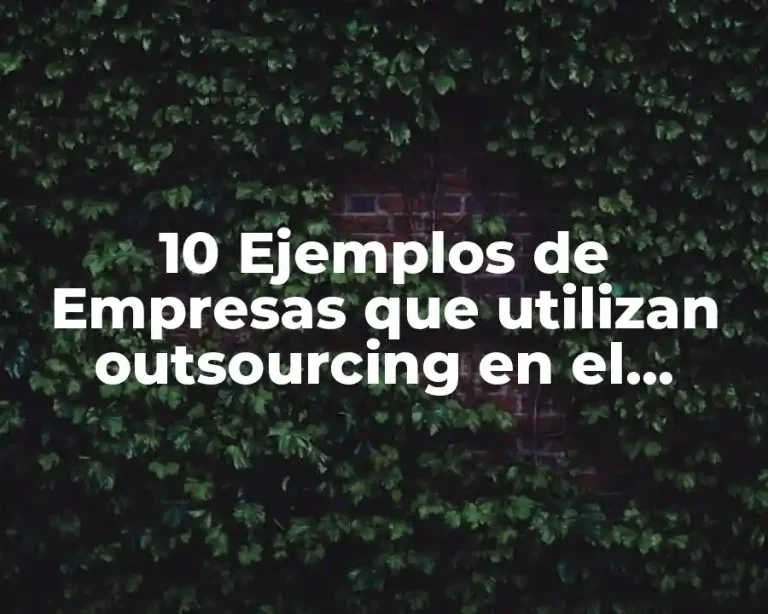10 Ejemplos de Empresas que utilizan outsourcing en el mundo