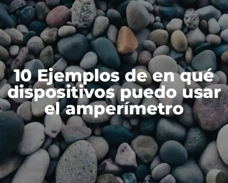 10 Ejemplos de en qué dispositivos puedo usar el amperímetro