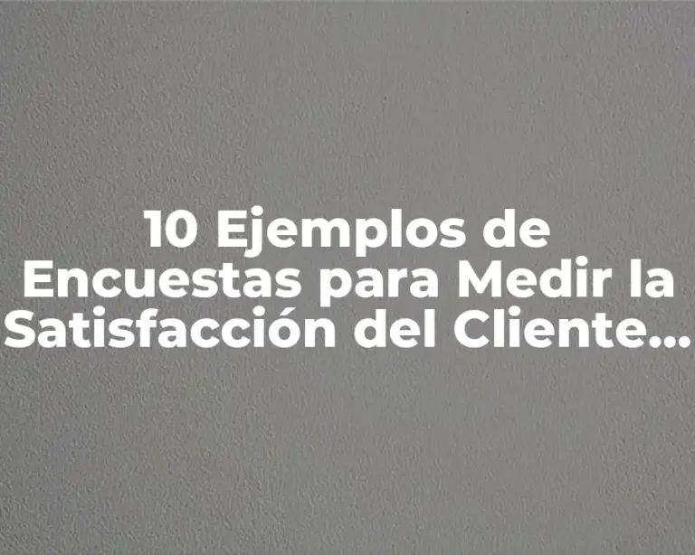 10 Ejemplos de Encuestas para Medir la Satisfacción del Cliente Interno