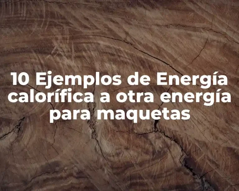10 Ejemplos de Energía calorífica a otra energía para maquetas