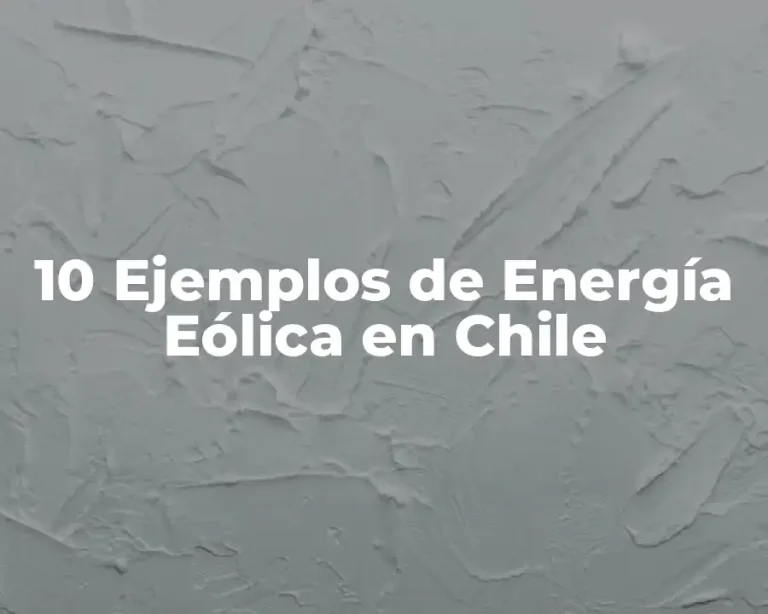 10 Ejemplos de Energía Eólica en Chile