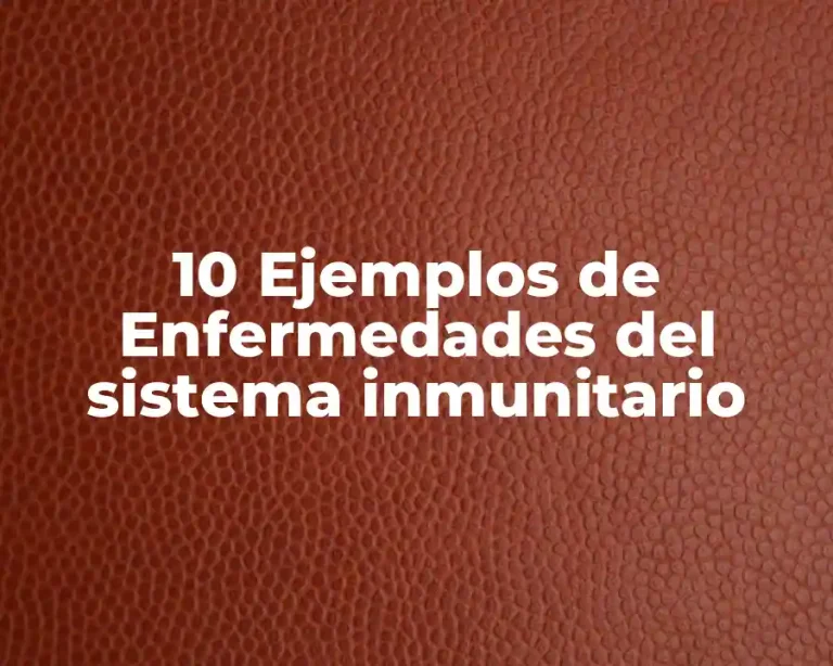 10 Ejemplos de Enfermedades del sistema inmunitario