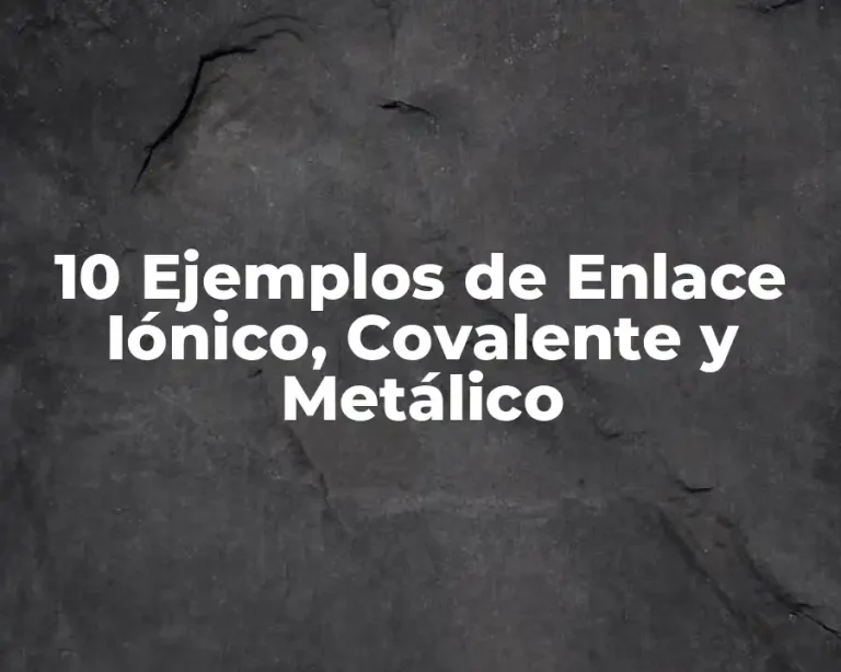 10 Ejemplos de Enlace Iónico, Covalente y Metálico