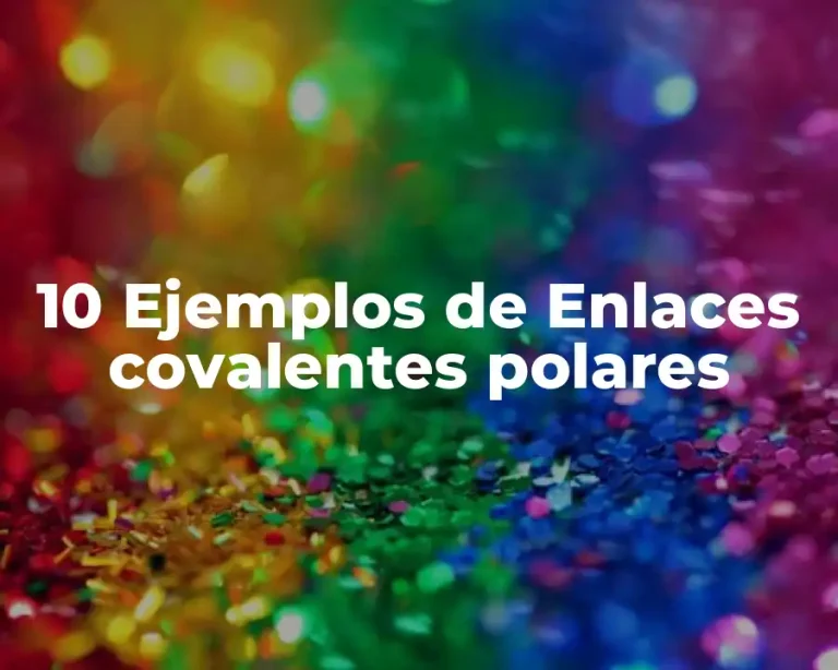 10 Ejemplos de Enlaces covalentes polares