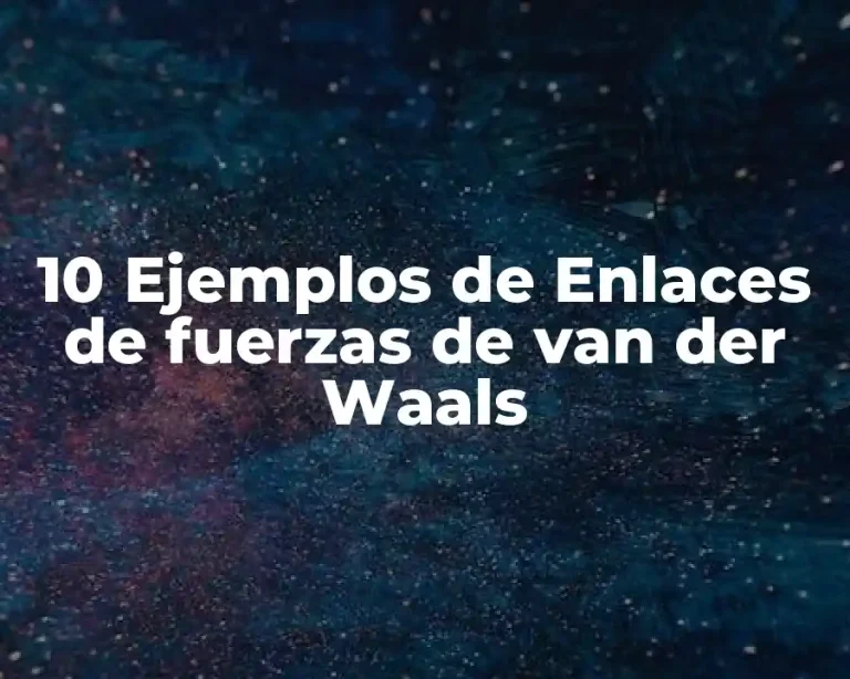 10 Ejemplos de Enlaces de fuerzas de van der Waals