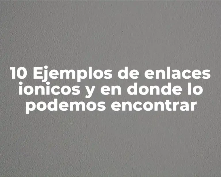 10 Ejemplos de enlaces ionicos y en donde lo podemos encontrar