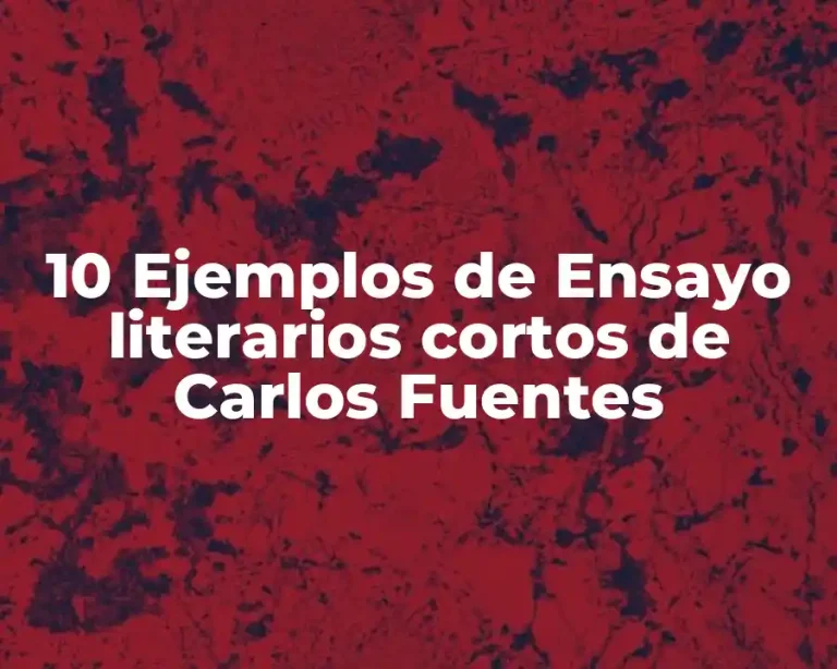10 Ejemplos de Ensayo literarios cortos de Carlos Fuentes
