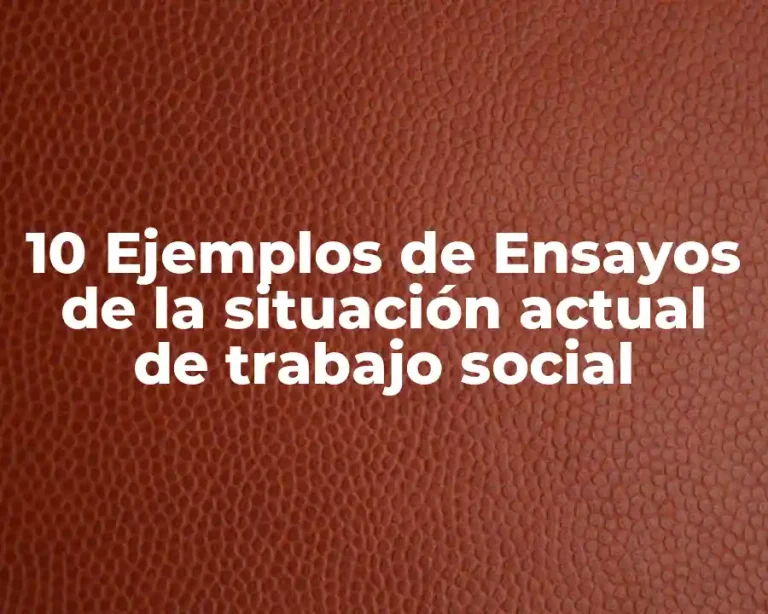 10 Ejemplos de Ensayos de la situación actual de trabajo social