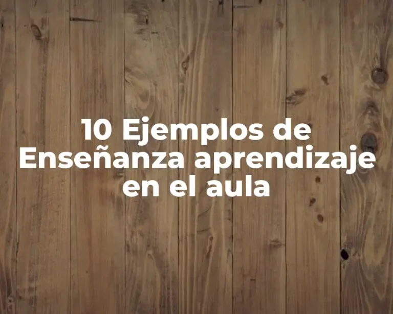 10 Ejemplos de Enseñanza aprendizaje en el aula