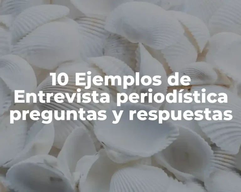 10 Ejemplos de   Entrevista periodística preguntas y respuestas