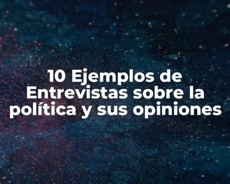 10 Ejemplos de Entrevistas sobre la política y sus opiniones