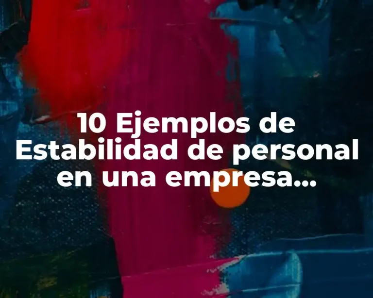 10 Ejemplos de Estabilidad de personal en una empresa, Definición, Diferencias y para que sirve