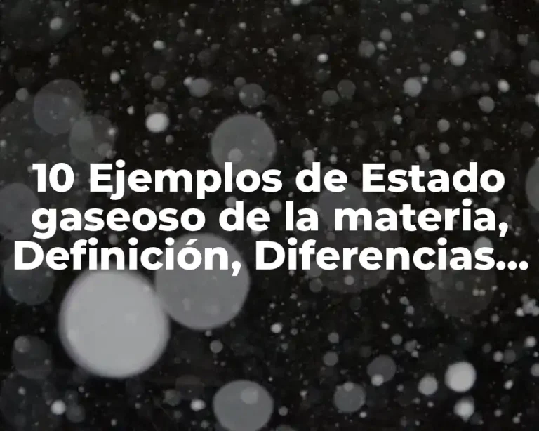 10 Ejemplos de Estado gaseoso de la materia, Definición, Diferencias y para que sirve