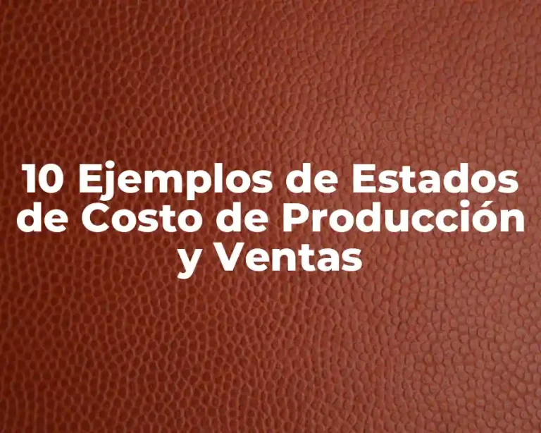 10 Ejemplos de Estados de Costo de Producción y Ventas