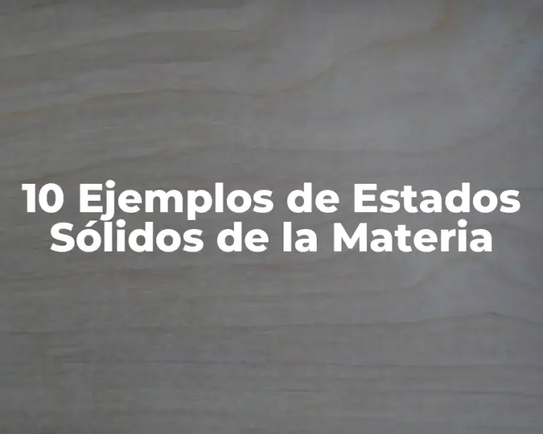 10 Ejemplos de Estados Sólidos de la Materia