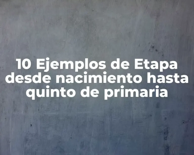 10 Ejemplos de Etapa desde nacimiento hasta quinto de primaria