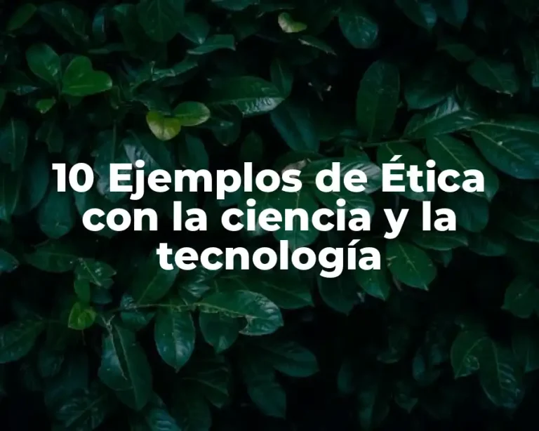 10 Ejemplos de Ética con la ciencia y la tecnología
