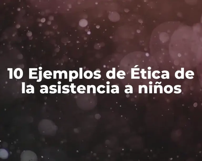 10 Ejemplos de Ética de la asistencia a niños