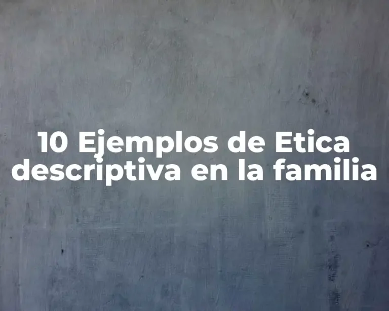 10 Ejemplos de Etica descriptiva en la familia