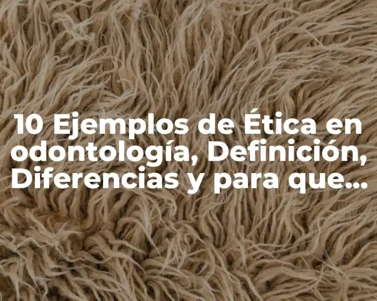 10 Ejemplos de Ética en odontología, Definición, Diferencias y para que sirve