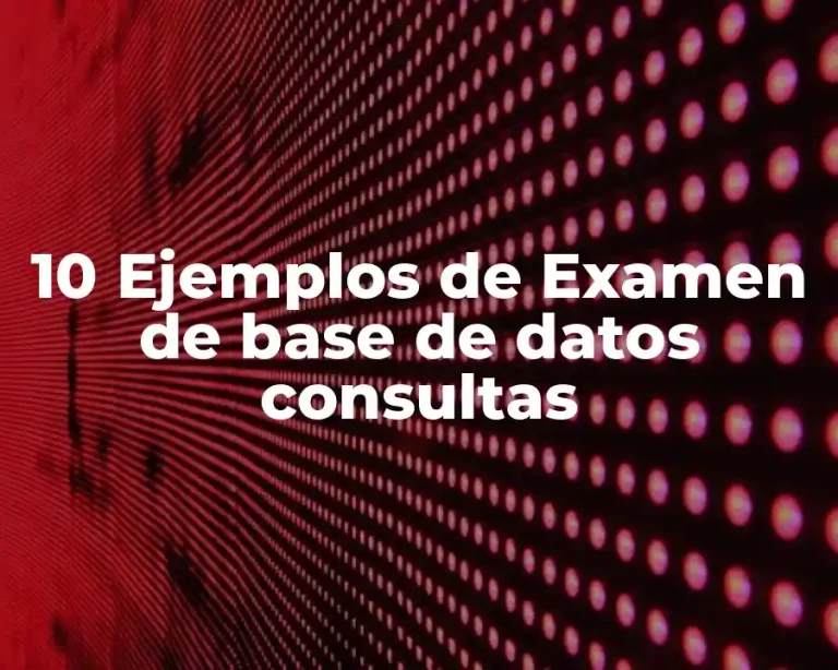 10 Ejemplos de Examen de base de datos consultas