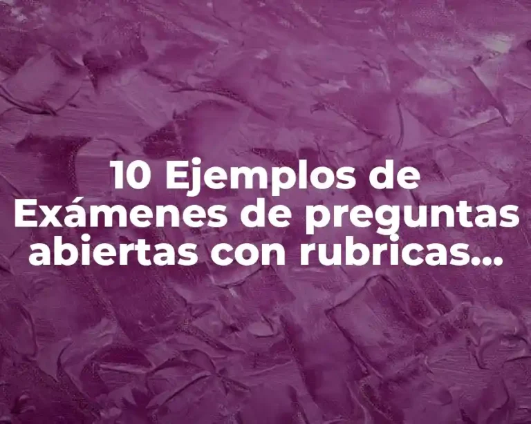 10 Ejemplos de Exámenes de preguntas abiertas con rubricas para evaluar