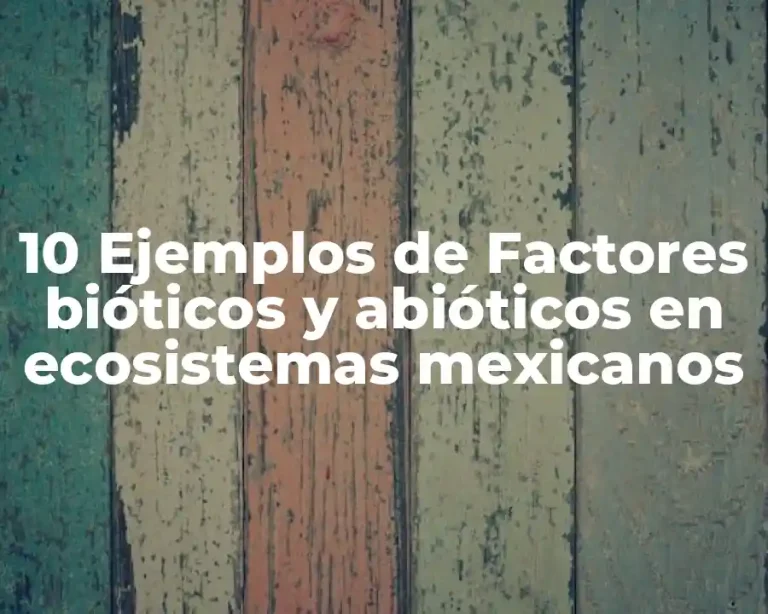 10 Ejemplos de Factores bióticos y abióticos en ecosistemas mexicanos