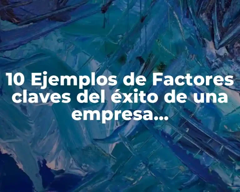 10 Ejemplos de Factores claves del éxito de una empresa administración