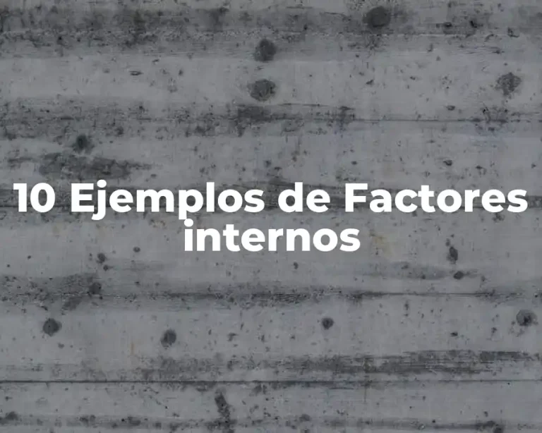 10 Ejemplos de Factores internos