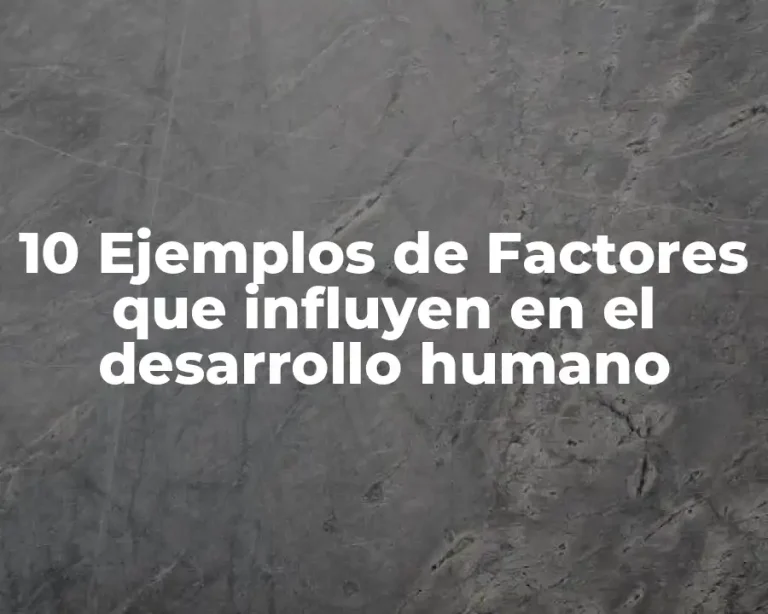 10 Ejemplos de Factores que influyen en el desarrollo humano