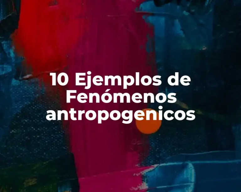 10 Ejemplos de Fenómenos antropogenicos