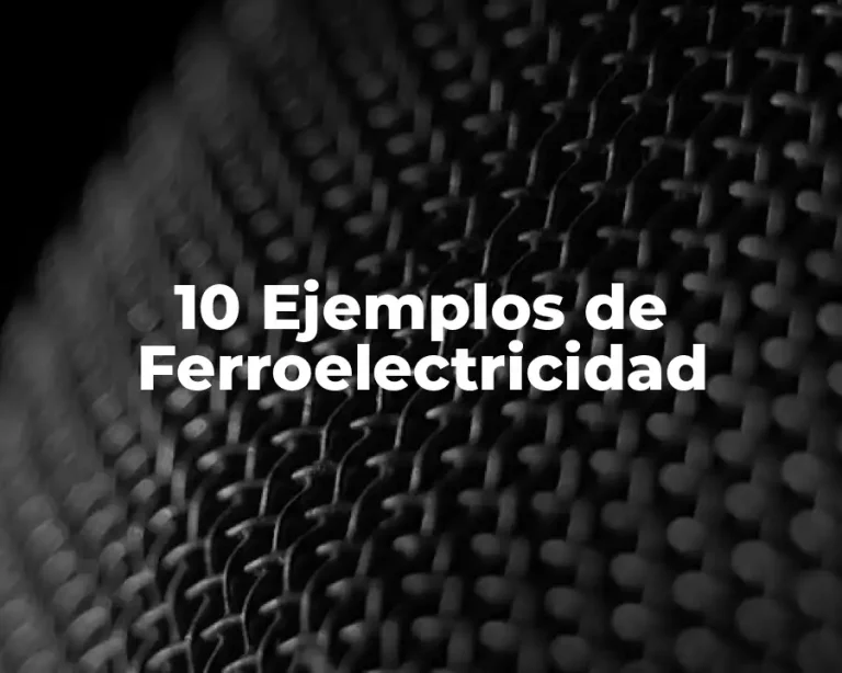 10 Ejemplos de Ferroelectricidad