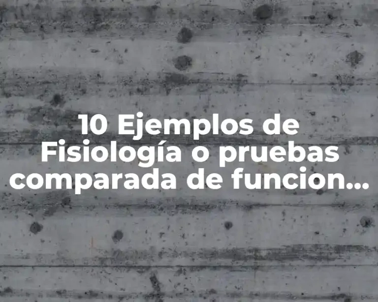 10 Ejemplos de Fisiología o pruebas comparada de funcion del órgano